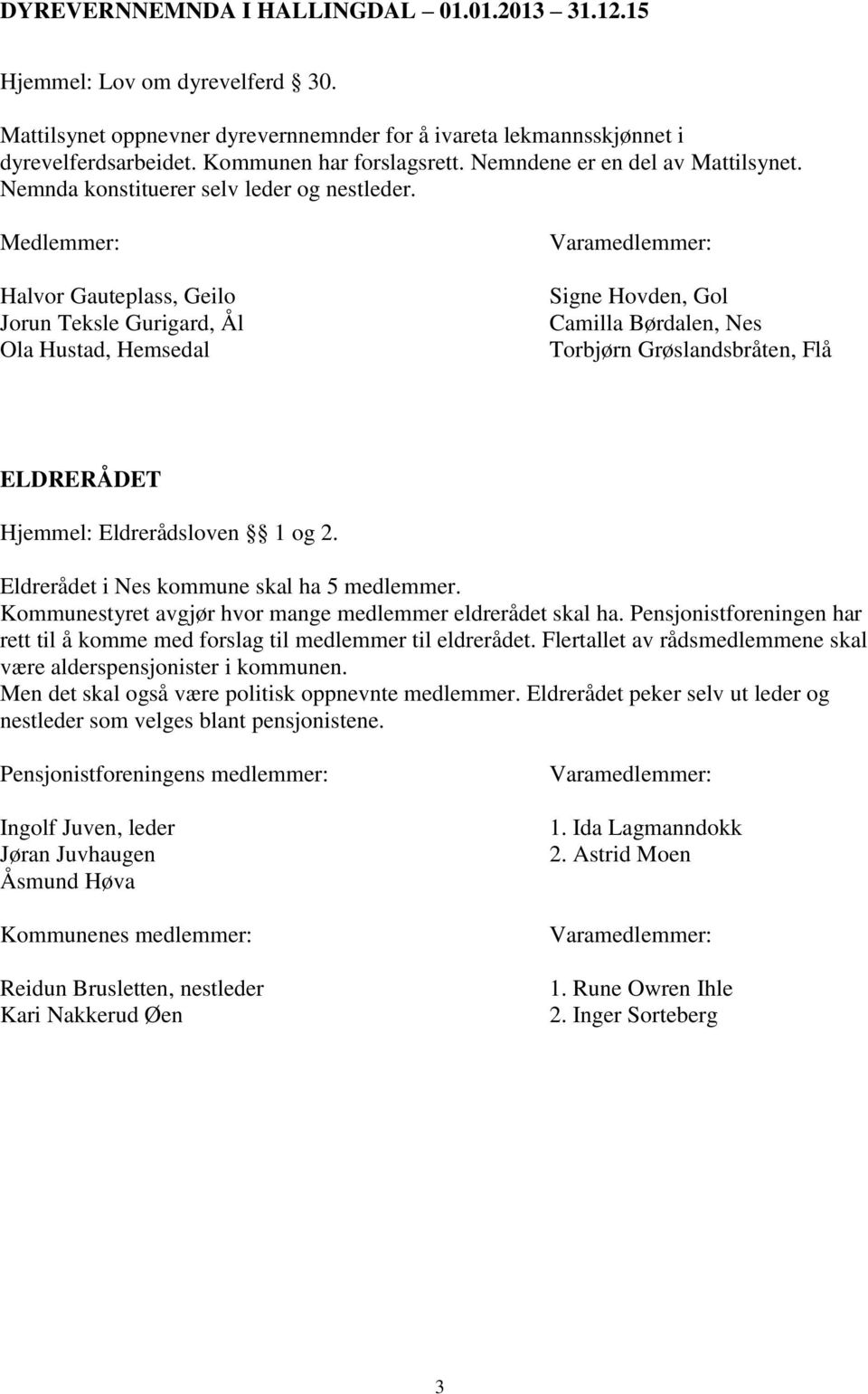 Halvor Gauteplass, Geilo Jorun Teksle Gurigard, Ål Ola Hustad, Hemsedal Varamedlemmer: Signe Hovden, Gol Camilla Børdalen, Nes Torbjørn Grøslandsbråten, Flå ELDRERÅDET Hjemmel: Eldrerådsloven 1 og 2.