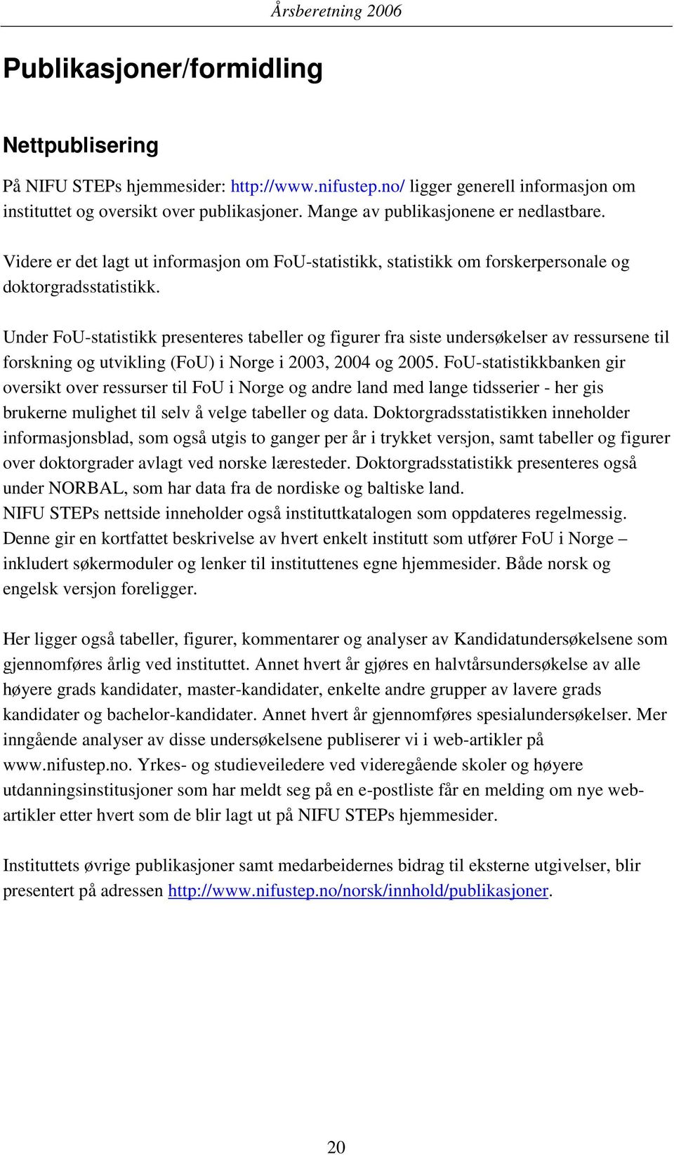 Under FoU-statistikk presenteres tabeller og figurer fra siste undersøkelser av ressursene til forskning og utvikling (FoU) i Norge i 2003, 2004 og 2005.