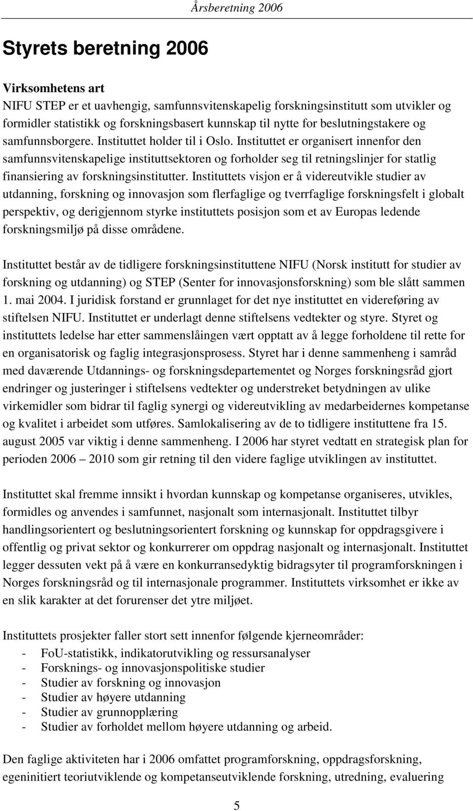 Instituttet er organisert innenfor den samfunnsvitenskapelige instituttsektoren og forholder seg til retningslinjer for statlig finansiering av forskningsinstitutter.