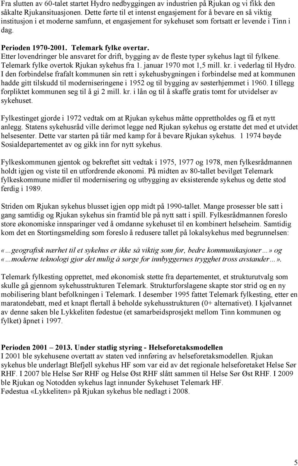 Telemark fylke overtar. Etter lovendringer ble ansvaret for drift, bygging av de fleste typer sykehus lagt til fylkene. Telemark fylke overtok Rjukan sykehus fra 1. januar 1970 mot 1,5 mill. kr.