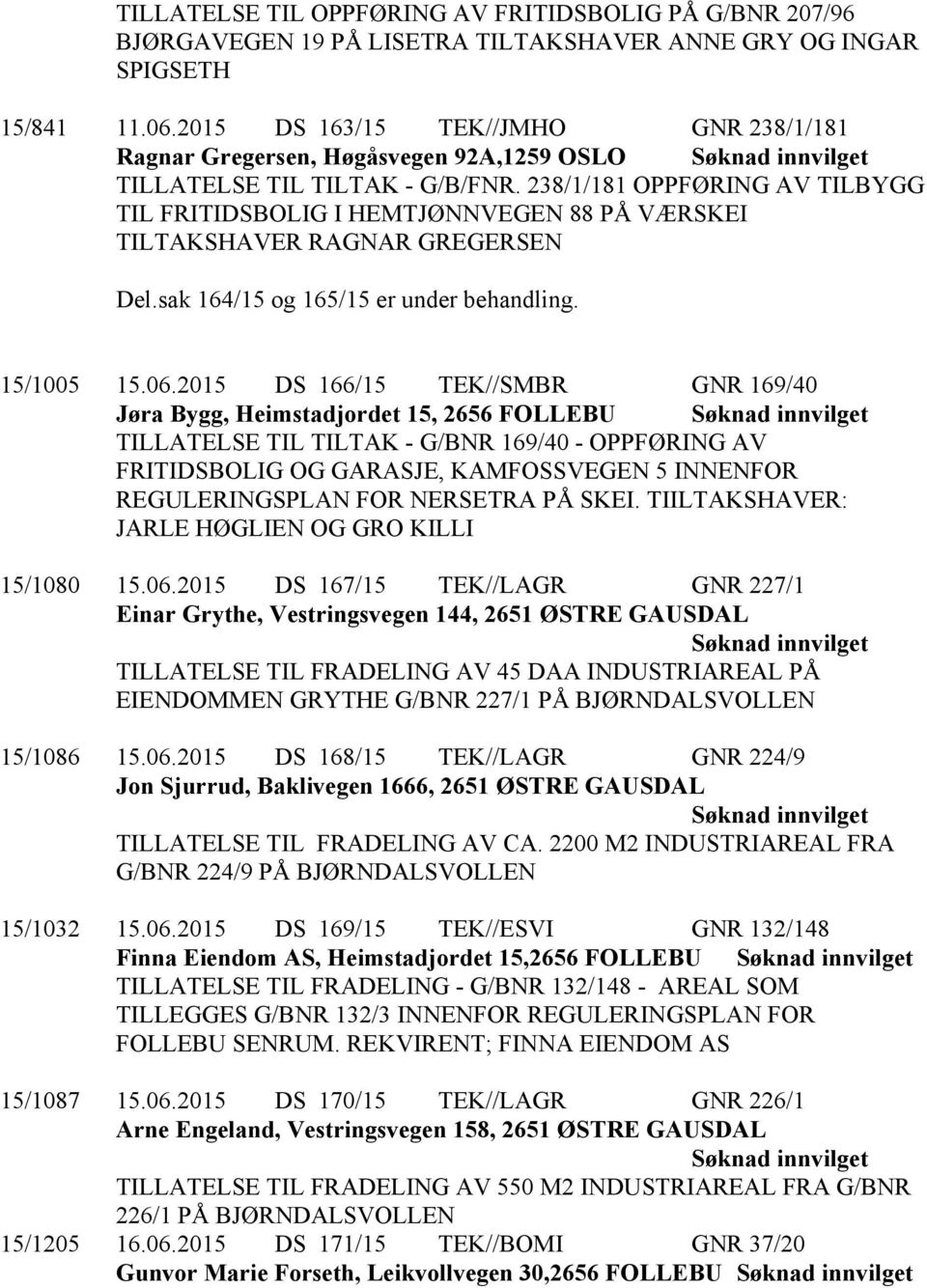 238/1/181 OPPFØRING AV TILBYGG TIL FRITIDSBOLIG I HEMTJØNNVEGEN 88 PÅ VÆRSKEI TILTAKSHAVER RAGNAR GREGERSEN Del.sak 164/15 og 165/15 er under behandling. 15/1005 15.06.