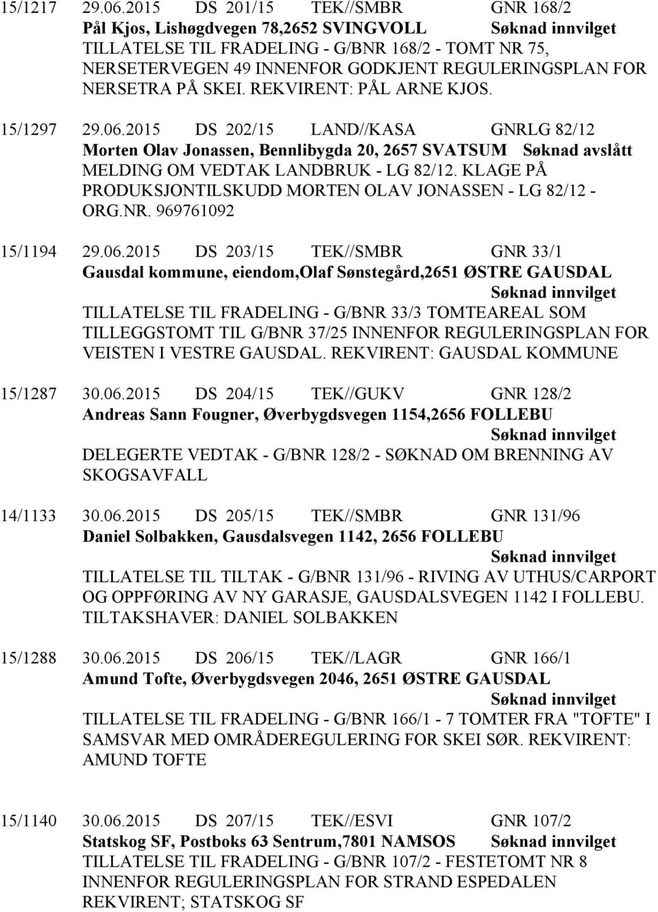 SKEI. REKVIRENT: PÅL ARNE KJOS. 15/1297 29.06.2015 DS 202/15 LAND//KASA GNRLG 82/12 Morten Olav Jonassen, Bennlibygda 20, 2657 SVATSUM Søknad avslått MELDING OM VEDTAK LANDBRUK - LG 82/12.