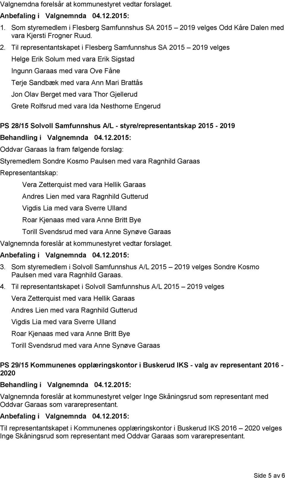 Fåne Terje Sandbæk med vara Ann Mari Brattås Jon Olav Berget med vara Thor Gjellerud Grete Rolfsrud med vara Ida Nesthorne Engerud PS 28/15 Solvoll Samfunnshus A/L - styre/representantskap 2015-2019