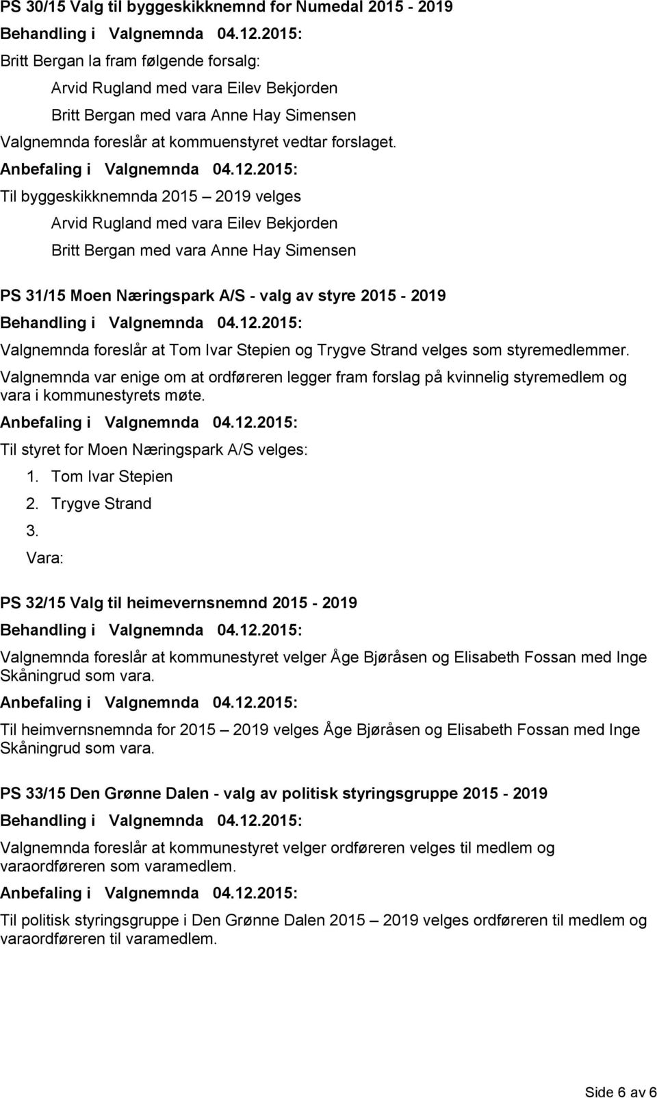 Til byggeskikknemnda 2015 2019 velges Arvid Rugland med vara Eilev Bekjorden Britt Bergan med vara Anne Hay Simensen PS 31/15 Moen Næringspark A/S - valg av styre 2015-2019 Valgnemnda foreslår at Tom