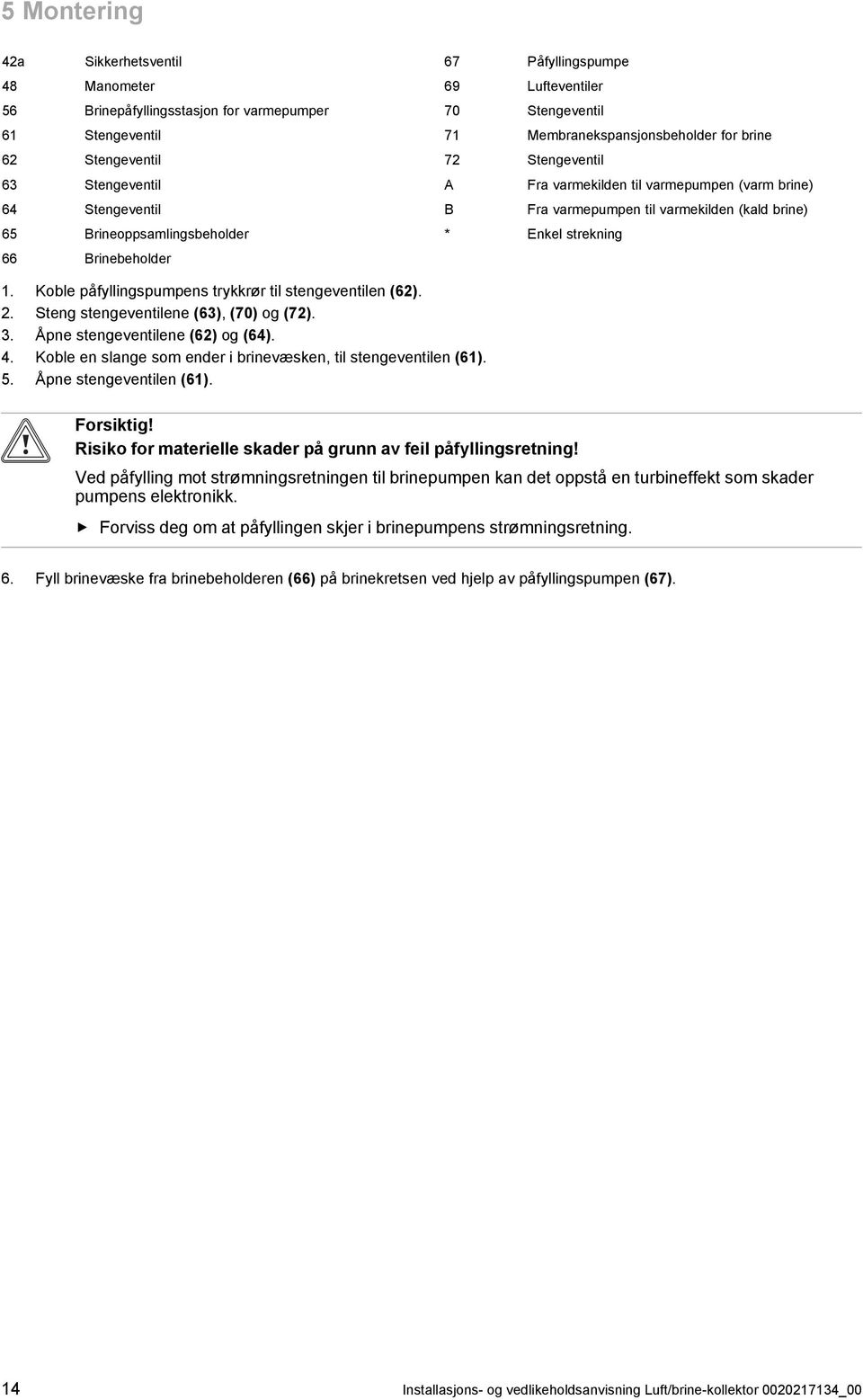 * Enkel strekning 1. Koble påfyllingspumpens trykkrør til stengeventilen (62). 2. Steng stengeventilene (63), (70) og (72). 3. Åpne stengeventilene (62) og (64). 4.