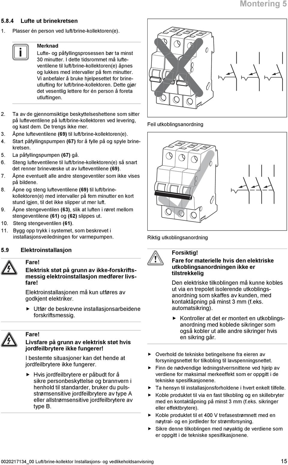 Dette gjør det vesentlig lettere for én person å foreta utluftingen. 2. Ta av de gjennomsiktige beskyttelseshettene som sitter på lufteventilene på luft/brine -kollektoren ved levering, og kast dem.