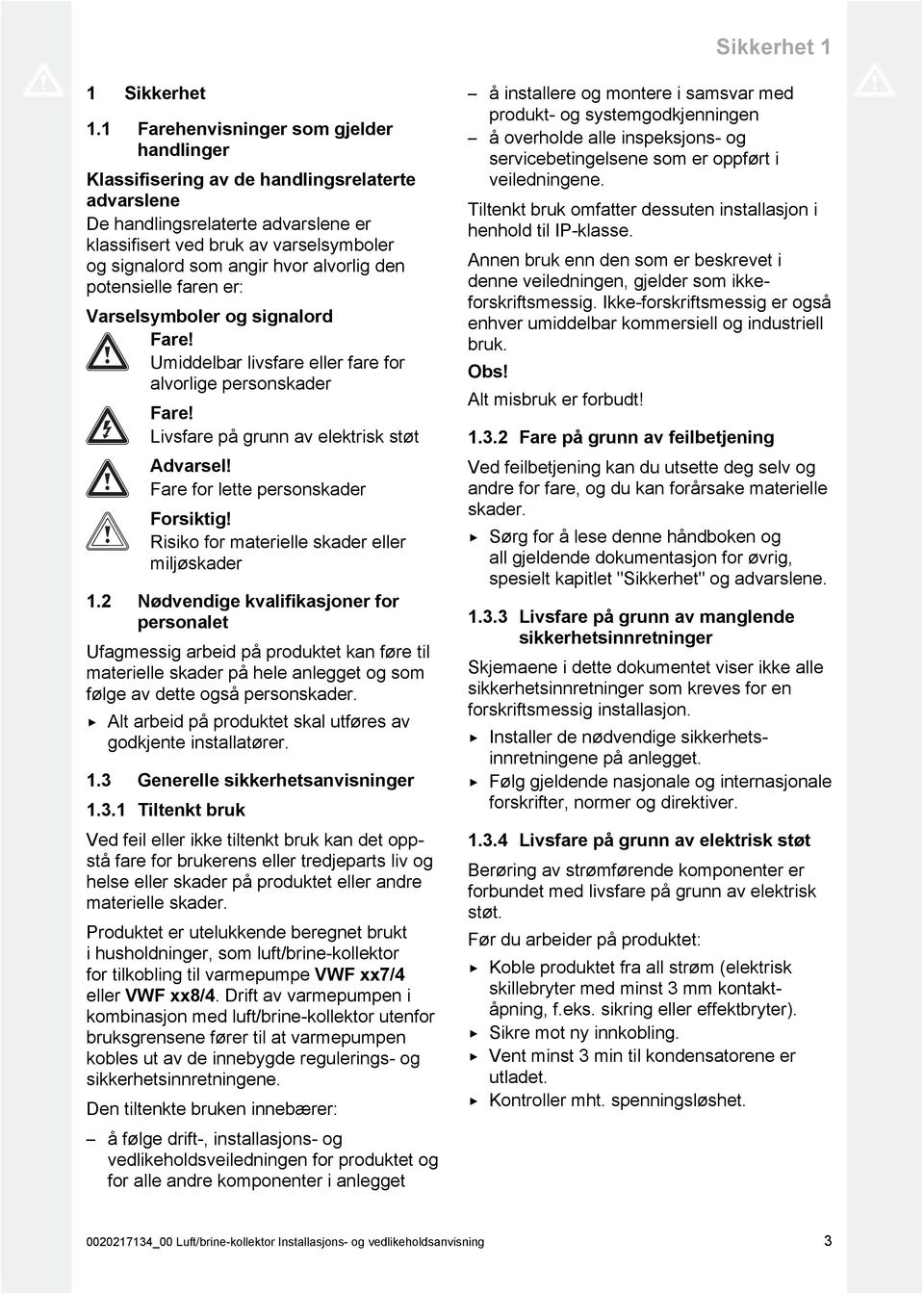 alvorlig den potensielle faren er: Varselsymboler og signalord Fare! Umiddelbar livsfare eller fare for alvorlige personskader Fare! Livsfare på grunn av elektrisk støt Advarsel!