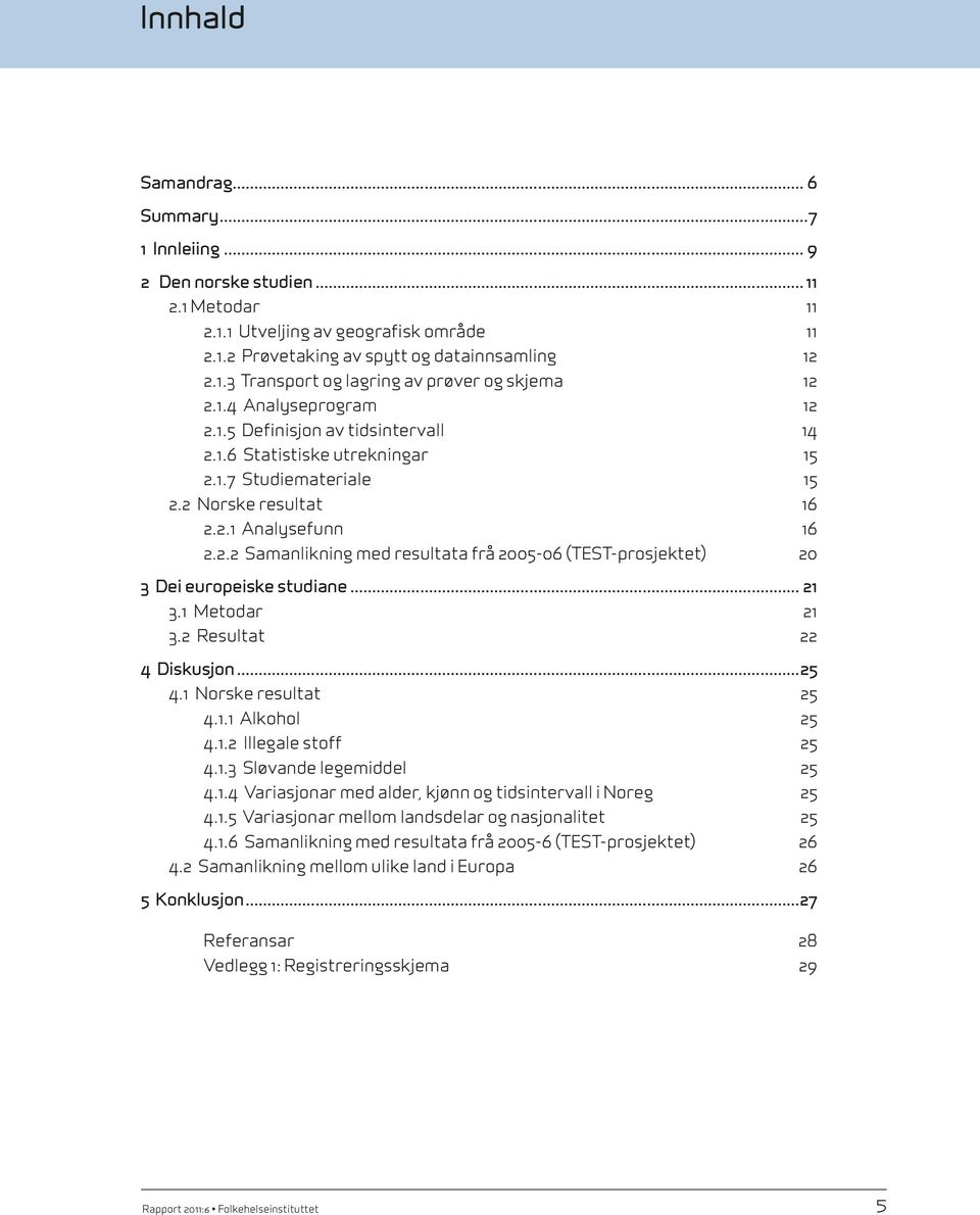 .. 21 3.1 Metodar 21 3.2 Resultat 22 4 Diskusjon...25 4.1 Norske resultat 25 4.1.1 Alkohol 25 4.1.2 Illegale stoff 25 4.1.3 Sløvande legemiddel 25 4.1.4 Variasjonar med alder, kjønn og tidsintervall i Noreg 25 4.