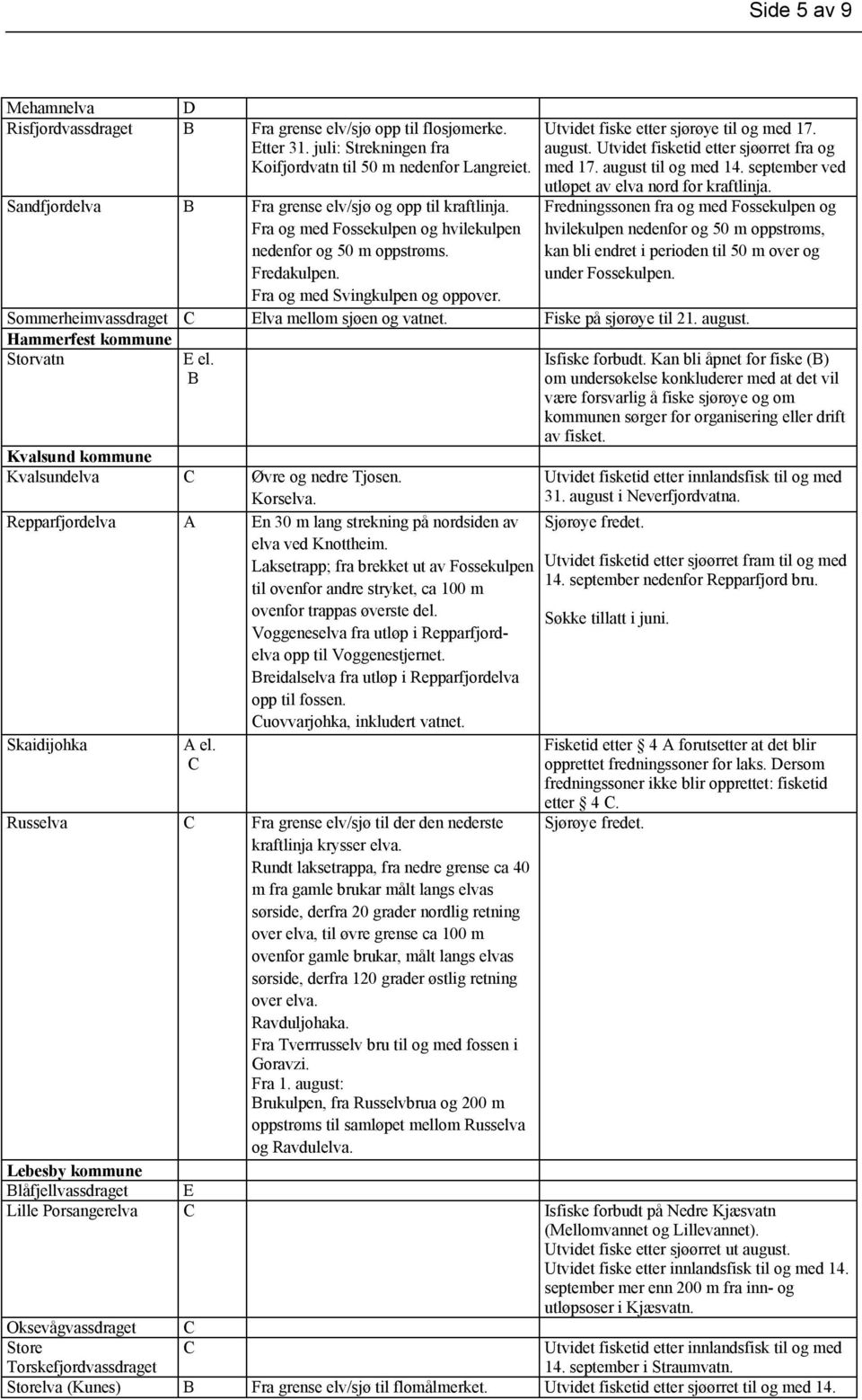 Utvidet fiske etter sjørøye til og med 17. august. Utvidet fisketid etter sjøørret fra og med 17. august til og med 14. september ved utløpet av elva nord for kraftlinja.