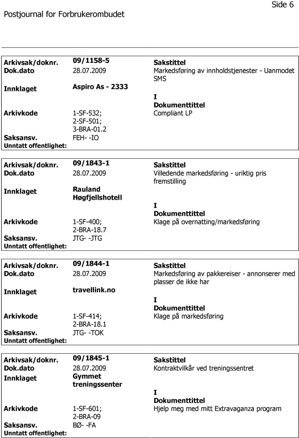 7 Klage på overnatting/markedsføring Saksansv. JTG- -JTG Arkivsak/doknr. 09/1844-1 Sakstittel Dok.dato 28.07.2009 Markedsføring av pakkereiser - annonserer med plasser de ikke har nnklaget travellink.