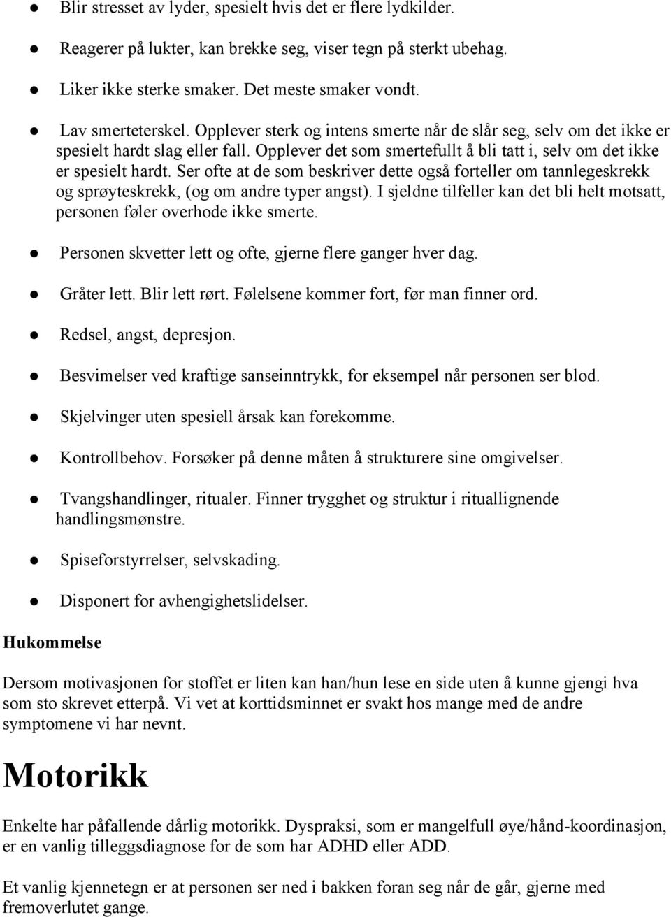 Ser ofte at de som beskriver dette også forteller om tannlegeskrekk og sprøyteskrekk, (og om andre typer angst). I sjeldne tilfeller kan det bli helt motsatt, personen føler overhode ikke smerte.