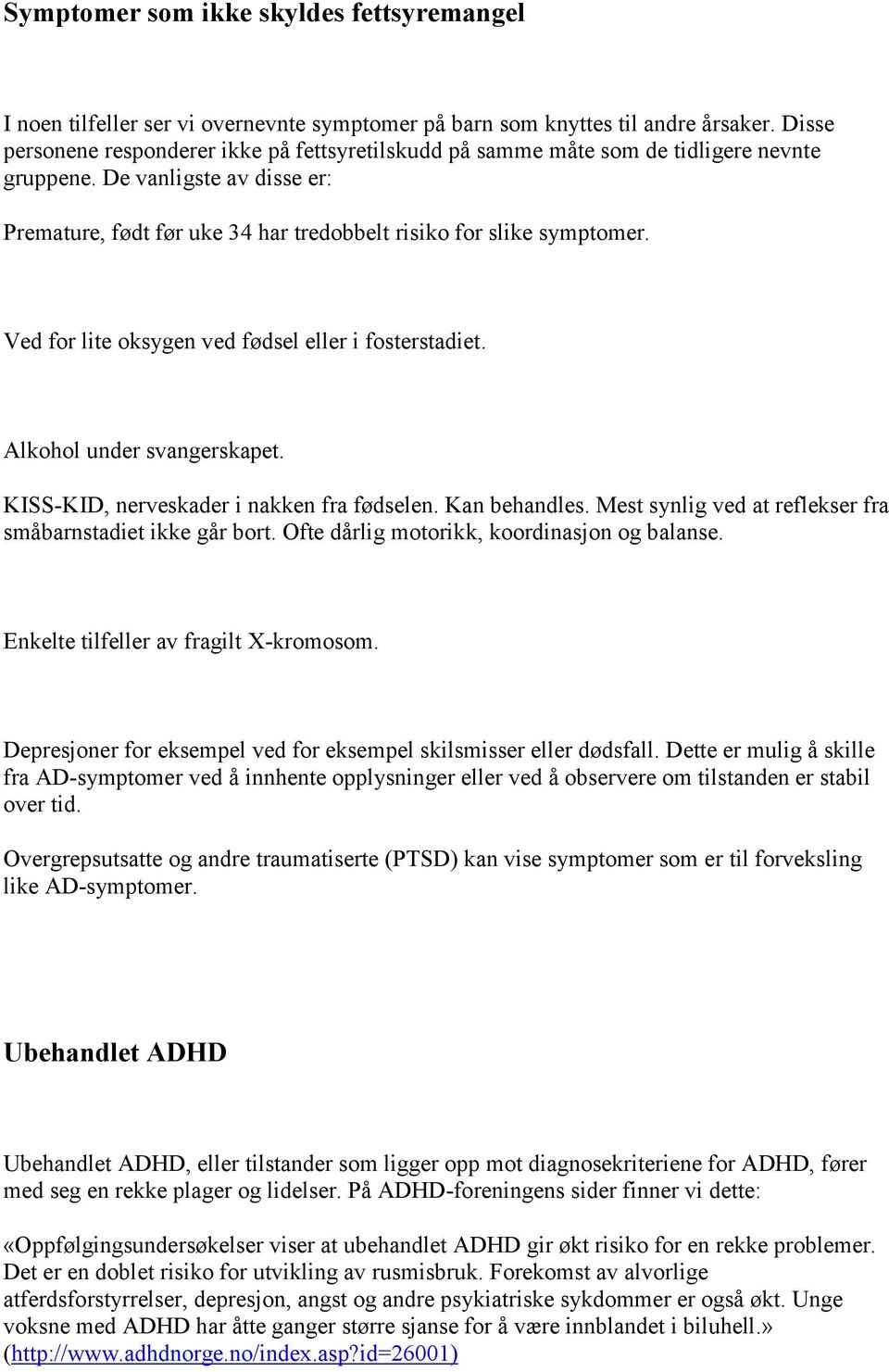 Ved for lite oksygen ved fødsel eller i fosterstadiet. Alkohol under svangerskapet. KISS-KID, nerveskader i nakken fra fødselen. Kan behandles.