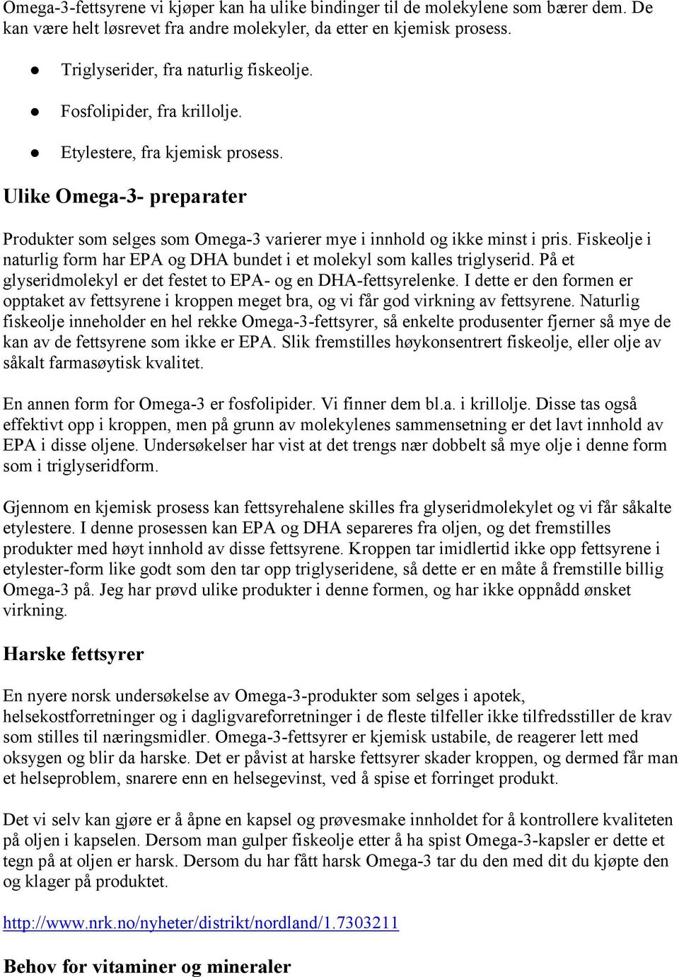 Fiskeolje i naturlig form har EPA og DHA bundet i et molekyl som kalles triglyserid. På et glyseridmolekyl er det festet to EPA- og en DHA-fettsyrelenke.