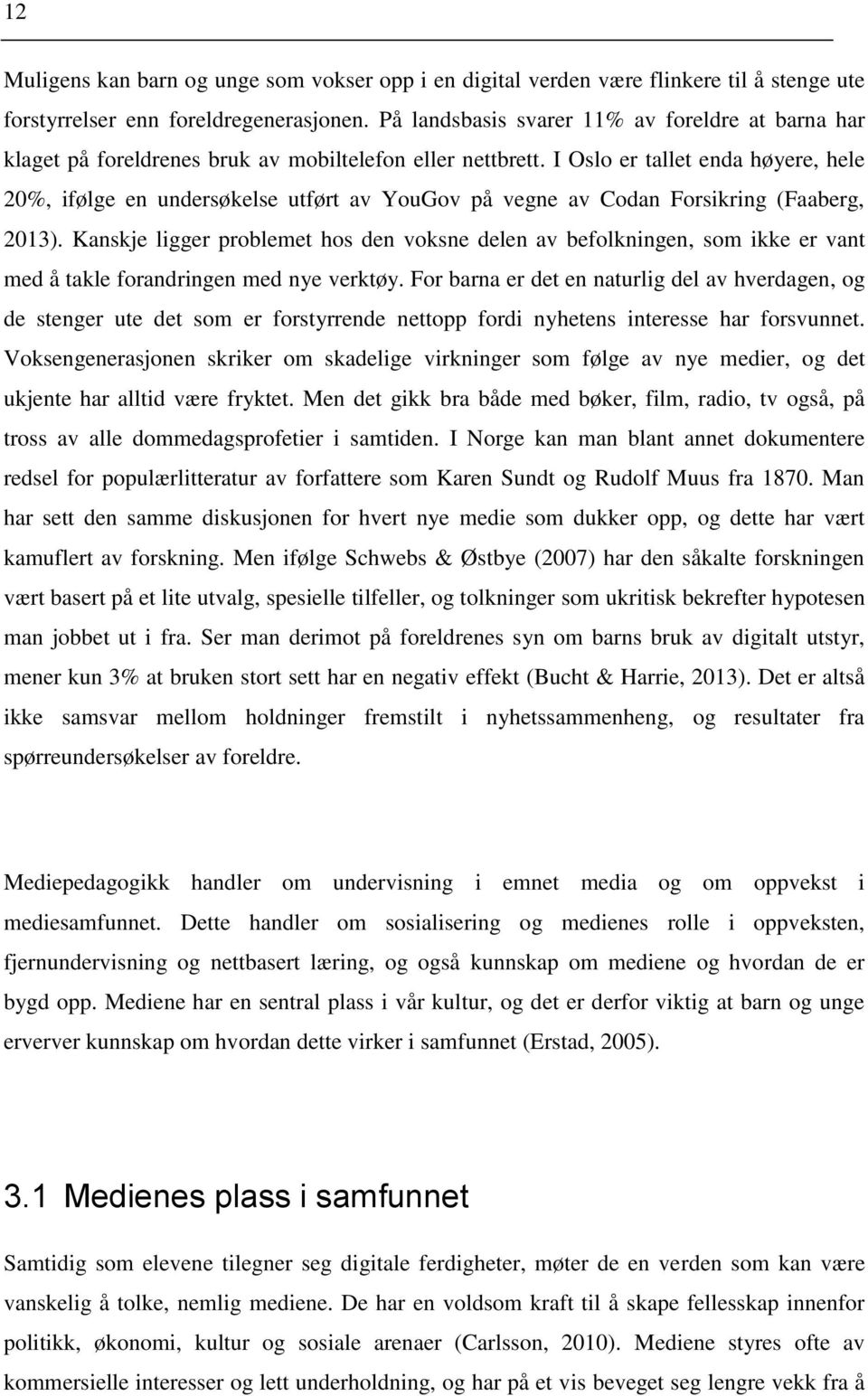 I Oslo er tallet enda høyere, hele 20%, ifølge en undersøkelse utført av YouGov på vegne av Codan Forsikring (Faaberg, 2013).