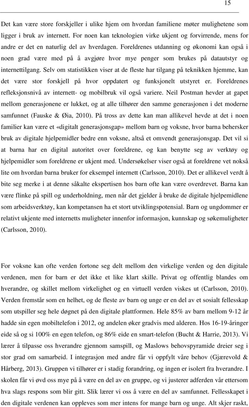 Foreldrenes utdanning og økonomi kan også i noen grad være med på å avgjøre hvor mye penger som brukes på datautstyr og internettilgang.