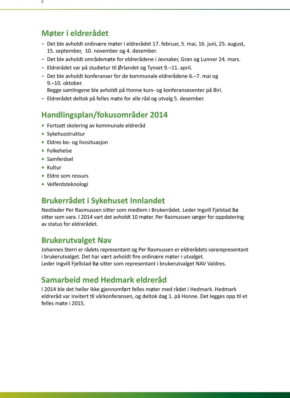 Det ble avholdt konferanser for de kommunale eldrerådene 6. 7. mai og 9. 10. oktober. Begge samlingene ble avholdt på Honne kurs- og konferansesenter på Biri.