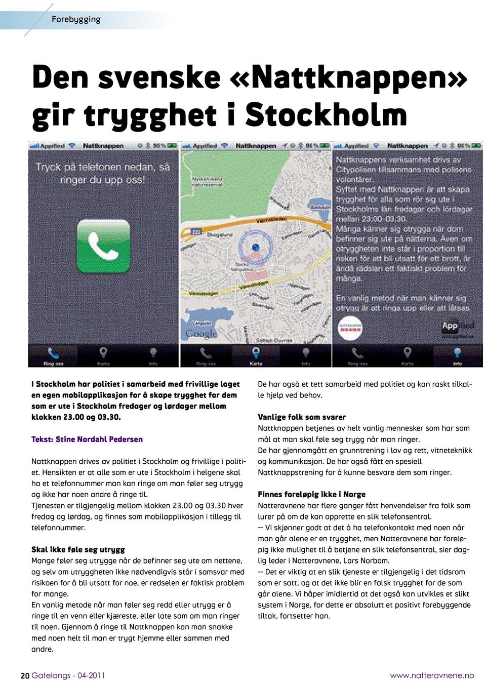 Hensikten er at alle som er ute i Stockholm i helgene skal ha et telefonnummer man kan ringe om man føler seg utrygg og ikke har noen andre å ringe til. Tjenesten er tilgjengelig mellom klokken 23.
