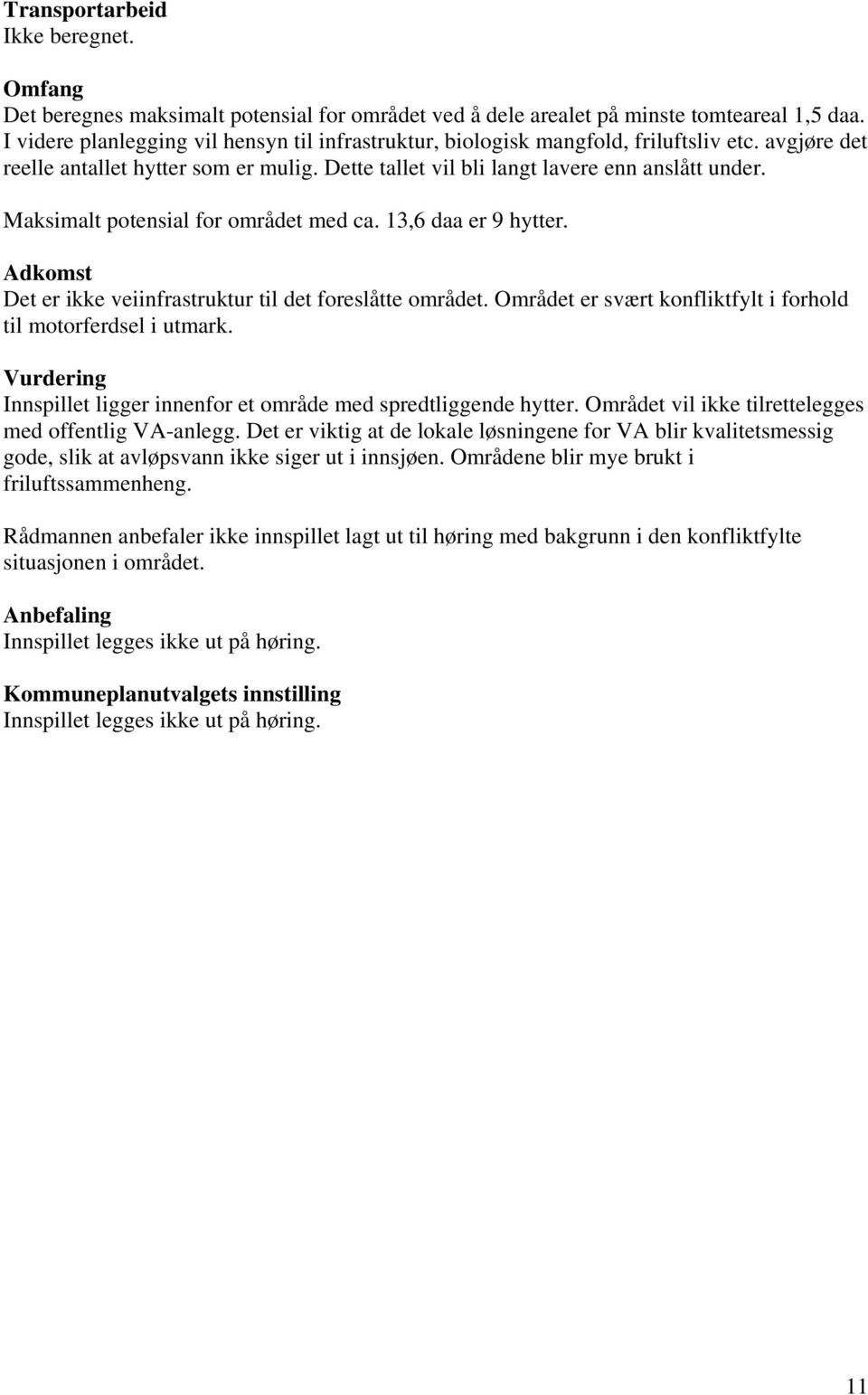 Maksimalt potensial for området med ca. 13,6 daa er 9 hytter. Adkomst Det er ikke veiinfrastruktur til det foreslåtte området. Området er svært konfliktfylt i forhold til motorferdsel i utmark.