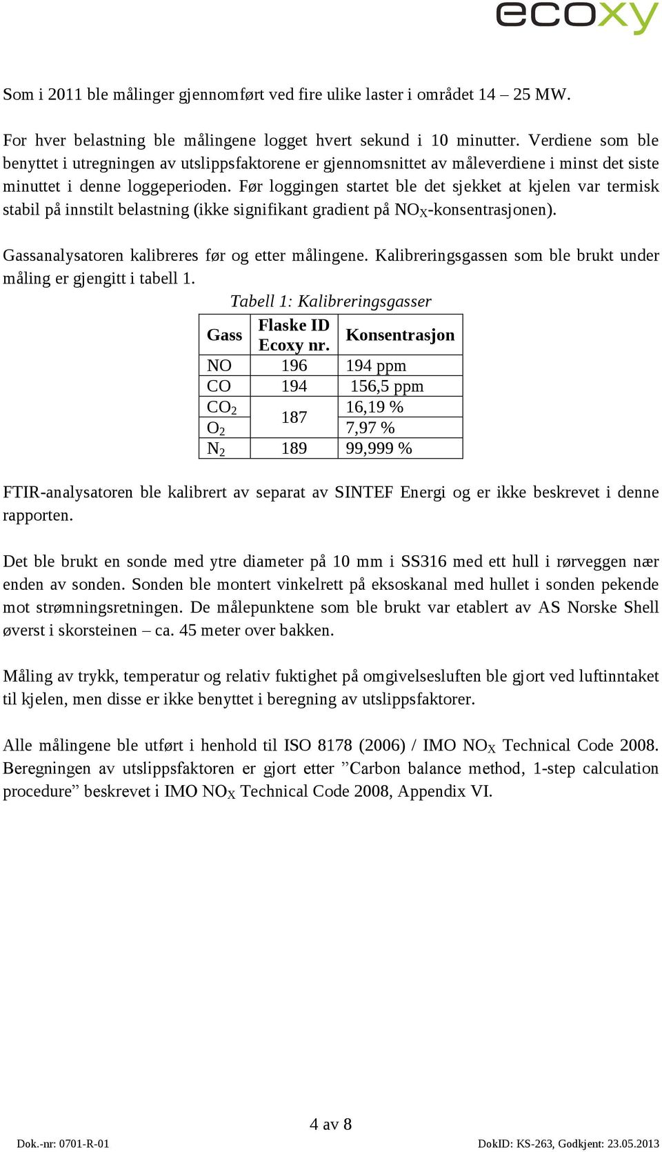 Før loggingen startet ble det sjekket at kjelen var termisk stabil på innstilt belastning (ikke signifikant gradient på NO X -konsentrasjonen). Gassanalysatoren kalibreres før og etter målingene.