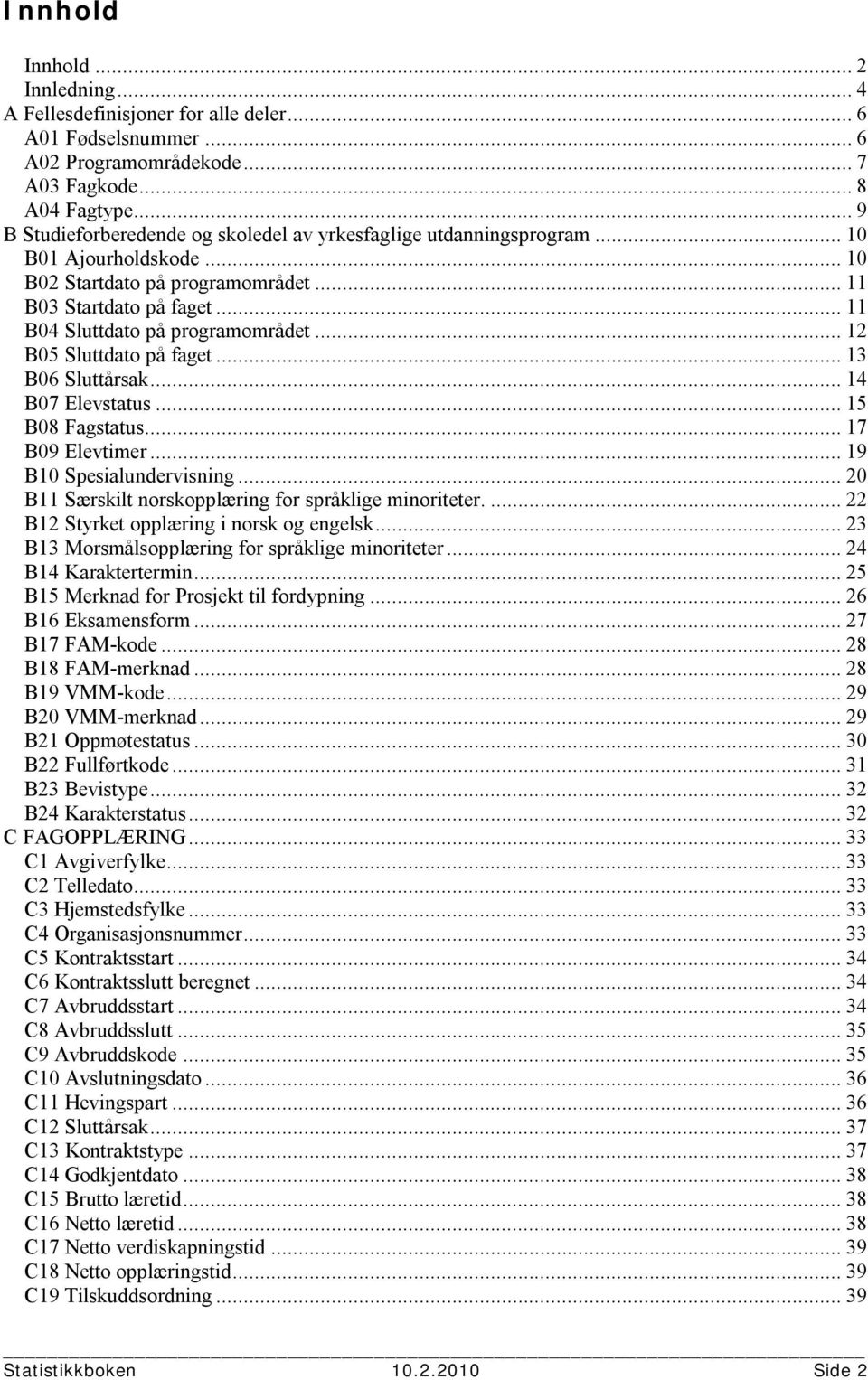 .. 12 B05 Sluttdato på faget... 13 B06 Sluttårsak... 14 B07 Elevstatus... 15 B08 Fagstatus... 17 B09 Elevtimer... 19 B10 Spesialundervisning... 20 B11 Særskilt norskopplæring for språklige minoriteter.