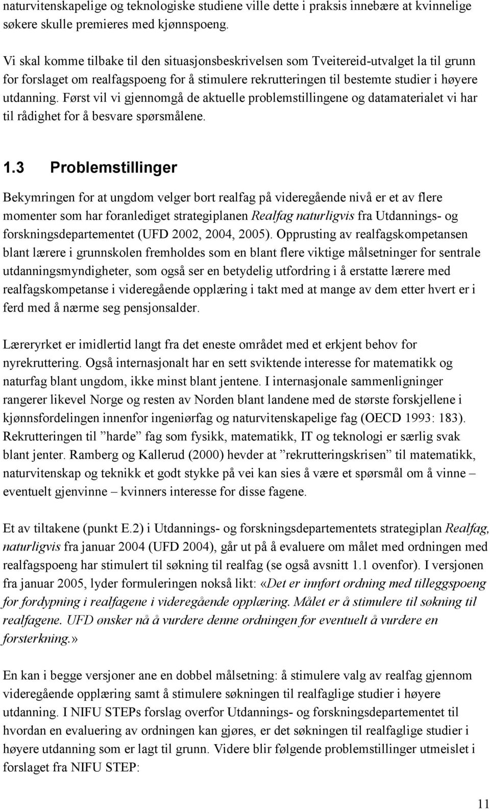 Først vil vi gjennomgå de aktuelle problemstillingene og datamaterialet vi har til rådighet for å besvare spørsmålene. 1.