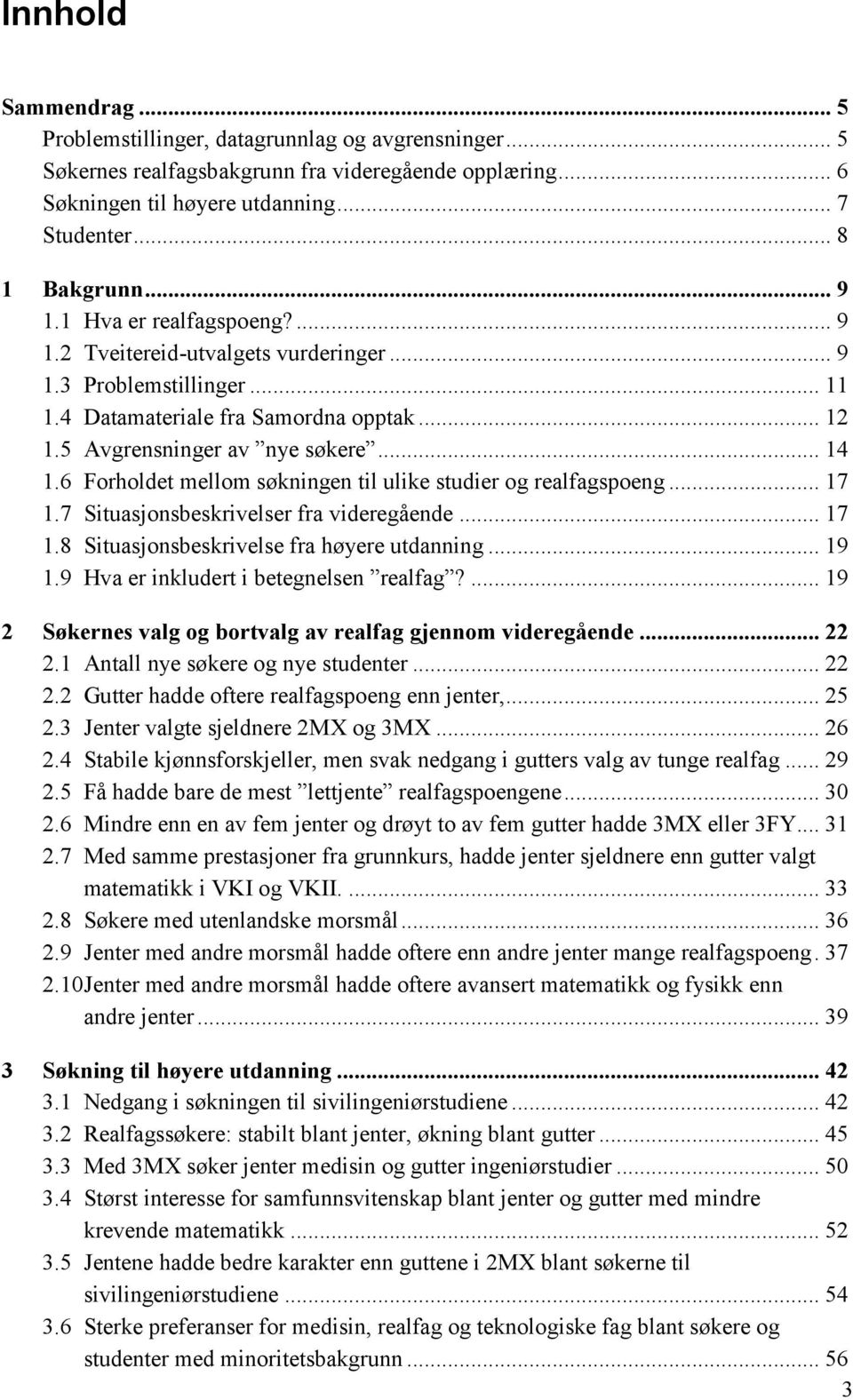 6 Forholdet mellom søkningen til ulike studier og realfagspoeng... 17 1.7 Situasjonsbeskrivelser fra videregående... 17 1.8 Situasjonsbeskrivelse fra høyere utdanning... 19 1.