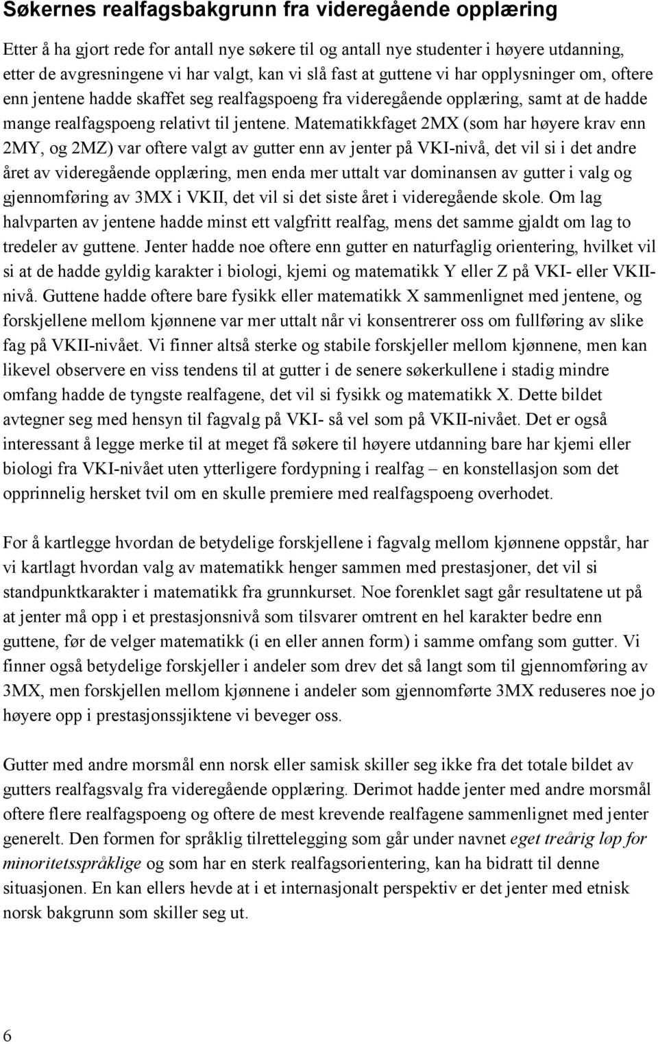 Matematikkfaget 2MX (som har høyere krav enn 2MY, og 2MZ) var oftere valgt av gutter enn av jenter på VKI-nivå, det vil si i det andre året av videregående opplæring, men enda mer uttalt var