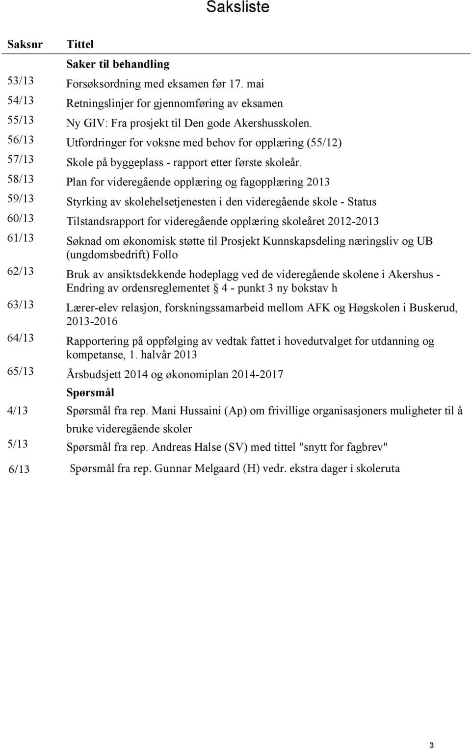 58/13 Plan for videregående opplæring og fagopplæring 2013 59/13 Styrking av skolehelsetjenesten i den videregående skole - Status 60/13 Tilstandsrapport for videregående opplæring skoleåret