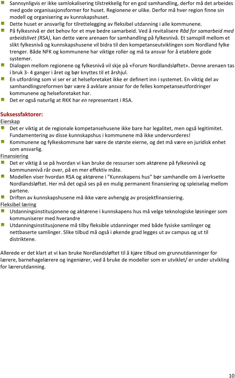 På fylkesnivå er det behov for et mye bedre samarbeid. Ved å revitalisere Råd for samarbeid med arbeidslivet (RSA), kan dette være arenaen for samhandling på fylkesnivå.