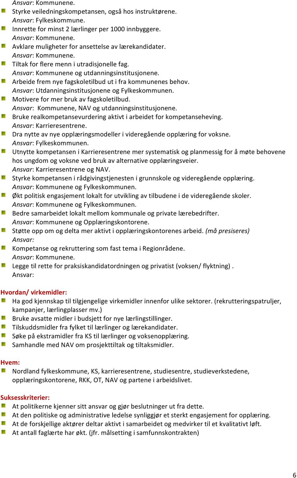 Arbeide frem nye fagskoletilbud ut i fra kommunenes behov. Ansvar: Utdanningsinstitusjonene og Fylkeskommunen. Motivere for mer bruk av fagskoletilbud.