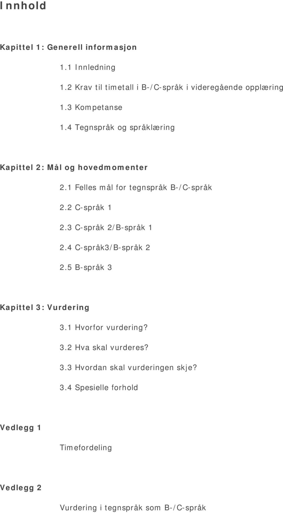 2 C-språk 1 2.3 C-språk 2/B-språk 1 2.4 C-språk3/B-språk 2 2.5 B-språk 3 Kapittel 3: Vurdering 3.1 Hvorfor vurdering? 3.2 Hva skal vurderes?