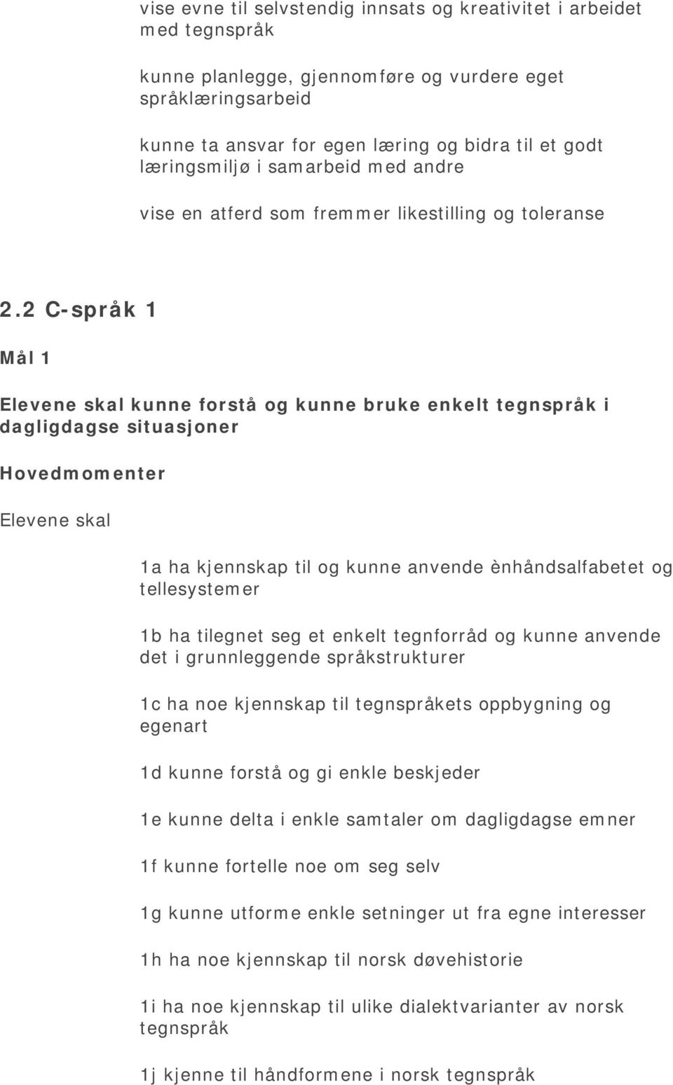 2 C-språk 1 Mål 1 Elevene skal kunne forstå og kunne bruke enkelt tegnspråk i dagligdagse situasjoner Hovedmomenter Elevene skal 1a ha kjennskap til og kunne anvende ènhåndsalfabetet og tellesystemer