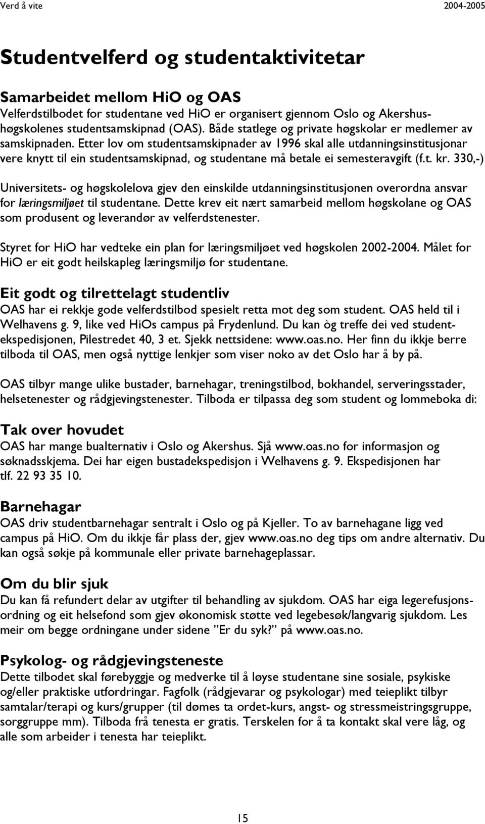 Etter lov om studentsamskipnader av 1996 skal alle utdanningsinstitusjonar vere knytt til ein studentsamskipnad, og studentane må betale ei semesteravgift (f.t. kr.