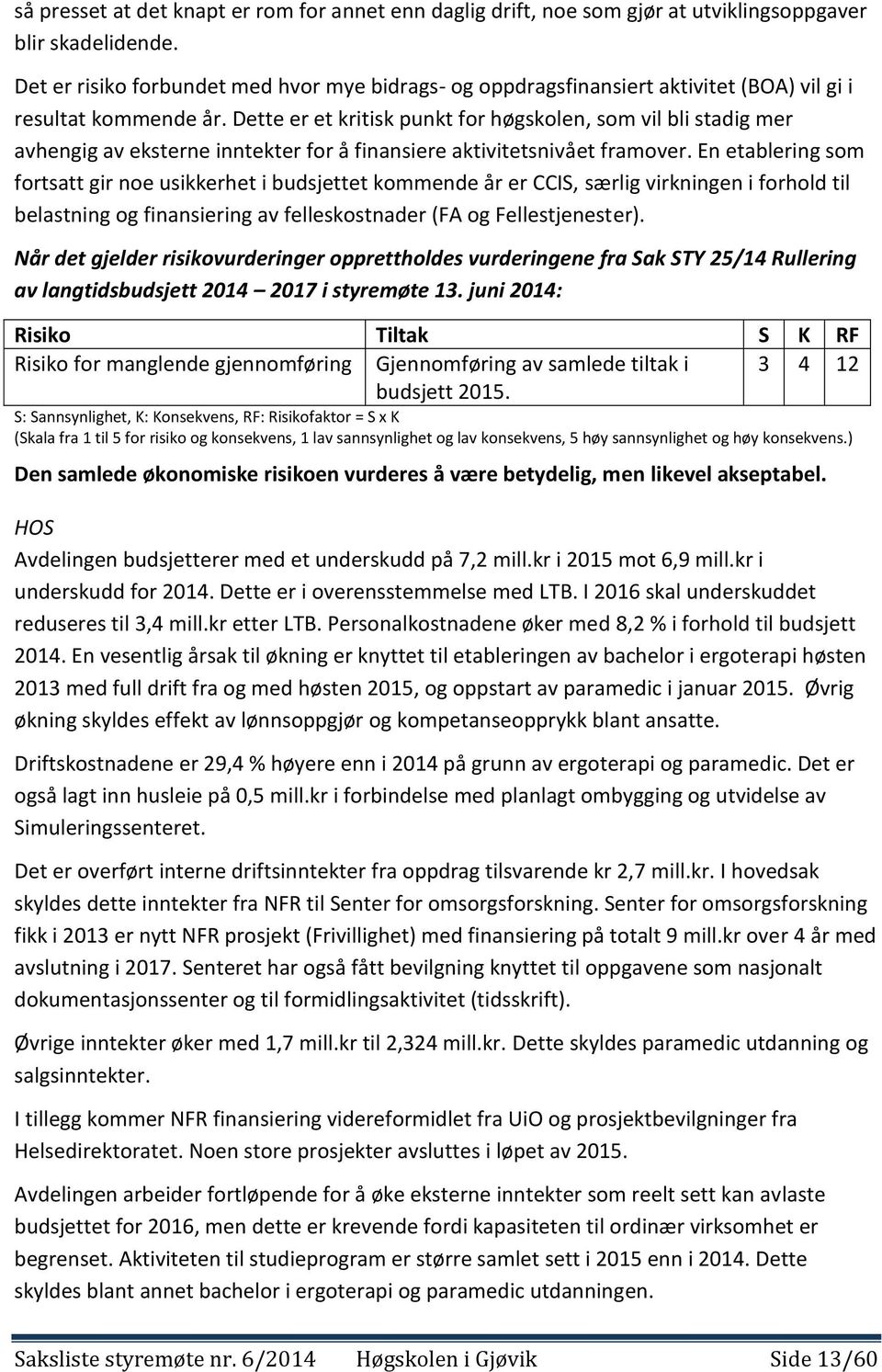 Dette er et kritisk punkt for høgskolen, som vil bli stadig mer avhengig av eksterne inntekter for å finansiere aktivitetsnivået framover.