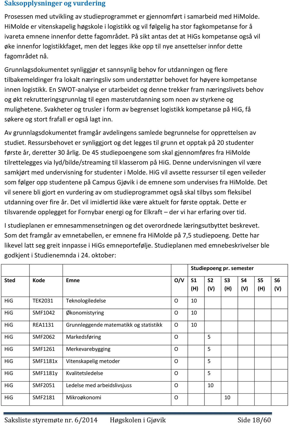 På sikt antas det at HiGs kompetanse også vil øke innenfor logistikkfaget, men det legges ikke opp til nye ansettelser innfor dette fagområdet nå.