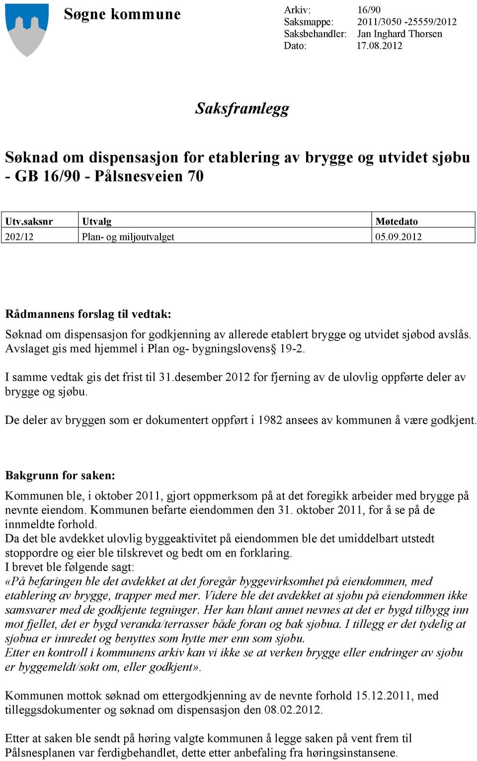 2012 Rådmannens forslag til vedtak: Søknad om dispensasjon for godkjenning av allerede etablert brygge og utvidet sjøbod avslås. Avslaget gis med hjemmel i Plan og- bygningslovens 19-2.