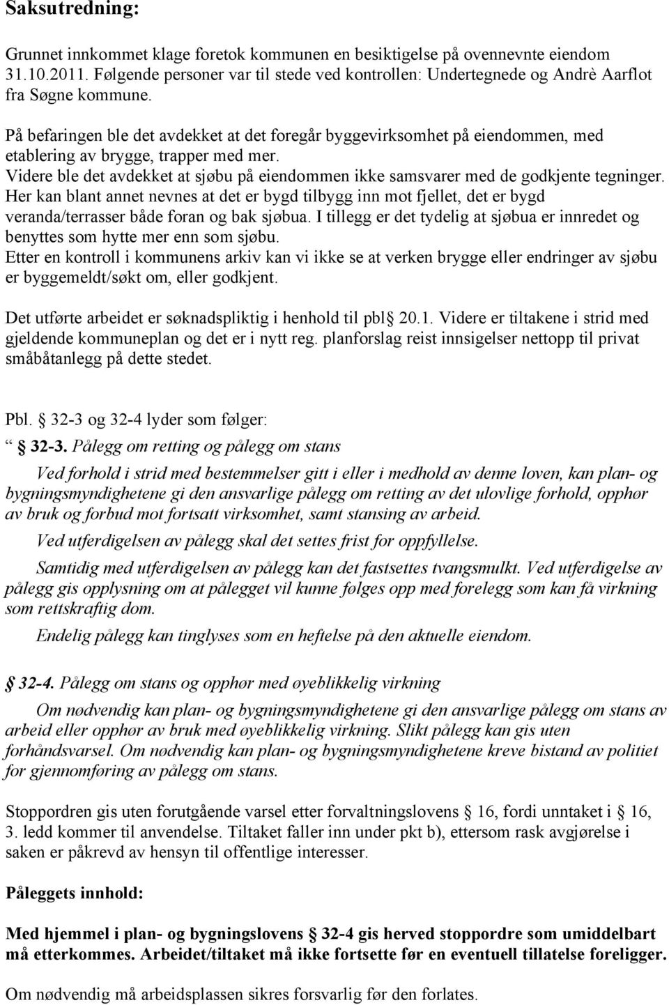 På befaringen ble det avdekket at det foregår byggevirksomhet på eiendommen, med etablering av brygge, trapper med mer.