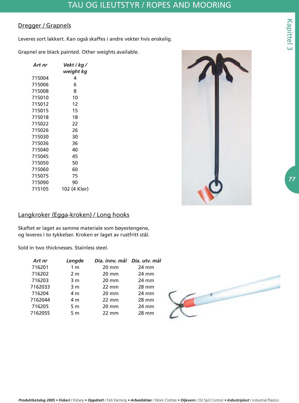715105 102 (4 Klør) 77 Langkroker (Egga-kroken) / Long hooks Skaftet er laget av samme materiale som bøyestengene, og leveres i to tykkelser. Kroken er laget av rustfritt stål.