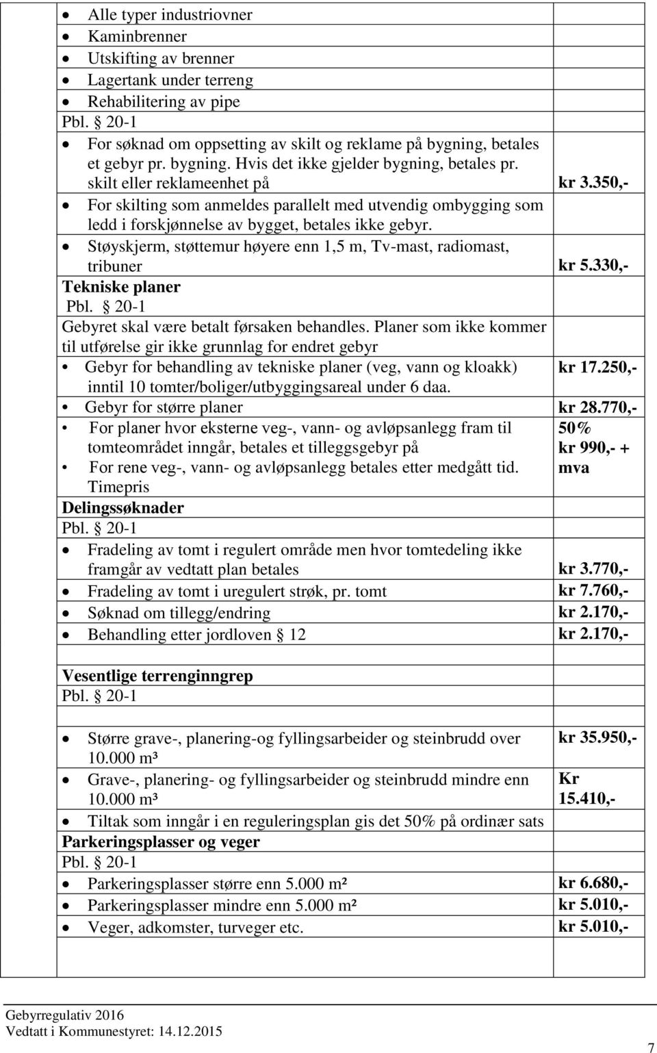 350,- For skilting som anmeldes parallelt med utvendig ombygging som ledd i forskjønnelse av bygget, betales ikke gebyr. Støyskjerm, støttemur høyere enn 1,5 m, Tv-mast, radiomast, tribuner kr 5.