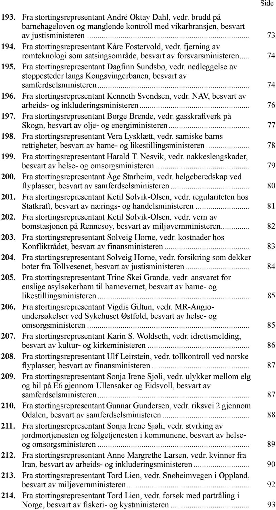 nedleggelse av stoppesteder langs Kongsvingerbanen, besvart av samferdselsministeren... 74 196. Fra stortingsrepresentant Kenneth Svendsen, vedr. NAV, besvart av arbeids- og inkluderingsministeren.