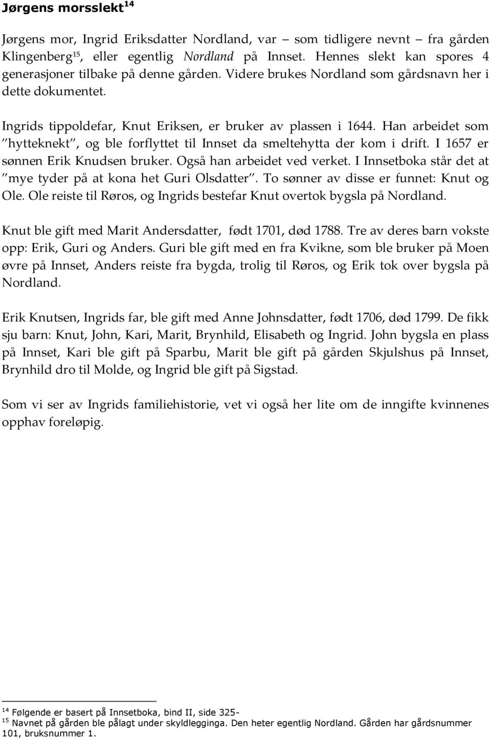 Han arbeidet som hytteknekt, og ble forflyttet til Innset da smeltehytta der kom i drift. I 1657 er sønnen Erik Knudsen bruker. Også han arbeidet ved verket.