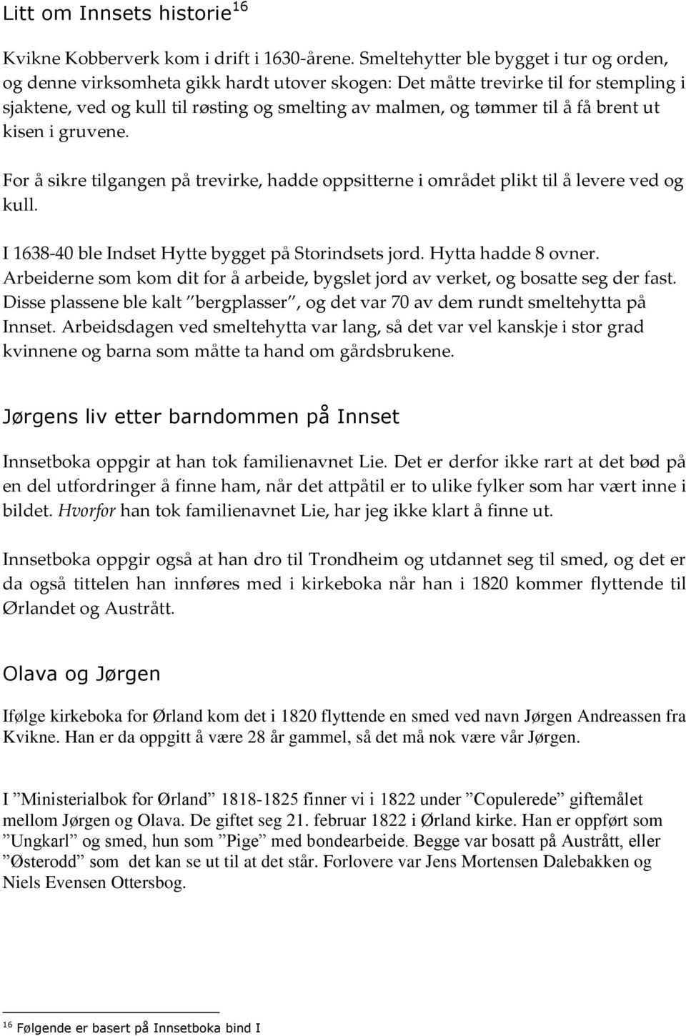 få brent ut kisen i gruvene. For å sikre tilgangen på trevirke, hadde oppsitterne i området plikt til å levere ved og kull. I 1638-40 ble Indset Hytte bygget på Storindsets jord. Hytta hadde 8 ovner.