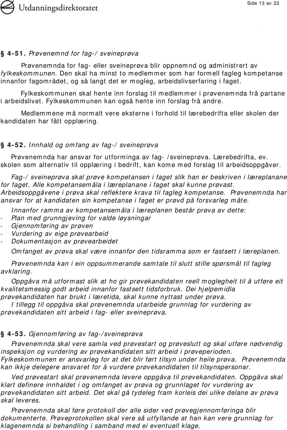 Fylkeskommunen skal hente inn forslag til medlemmer i prøvenemnda frå partane i arbeidslivet. Fylkeskommunen kan også hente inn forslag frå andre.