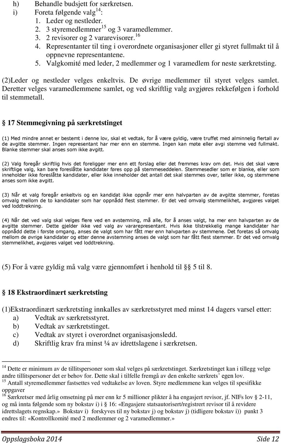 (2)Leder og nestleder velges enkeltvis. De øvrige medlemmer til styret velges samlet. Deretter velges varamedlemmene samlet, og ved skriftlig valg avgjøres rekkefølgen i forhold til stemmetall.