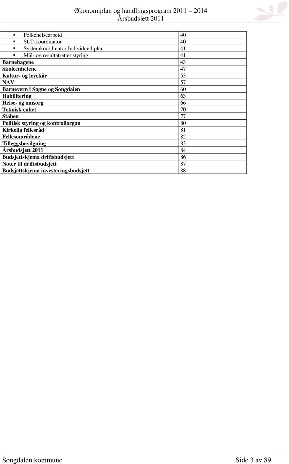 enhet 70 Staben 77 Politisk styring og kontrollorgan 80 Kirkelig fellesråd 81 Fellesområdene 82 Tilleggsbevilgning 83 84