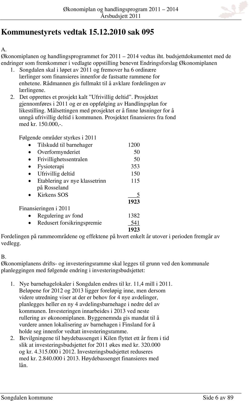 Songdalen skal i løpet av 2011 og fremover ha 6 ordinære lærlinger som finansieres innenfor de fastsatte rammene for enhetene. Rådmannen gis fullmakt til å avklare fordelingen av lærlingene. 2. Det opprettes et prosjekt kalt Ufrivillig deltid.