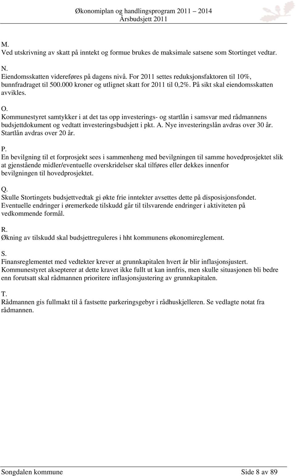 Kommunestyret samtykker i at det tas opp investerings- og startlån i samsvar med rådmannens budsjettdokument og vedtatt investeringsbudsjett i pkt. A. Nye investeringslån avdras over 30 år.