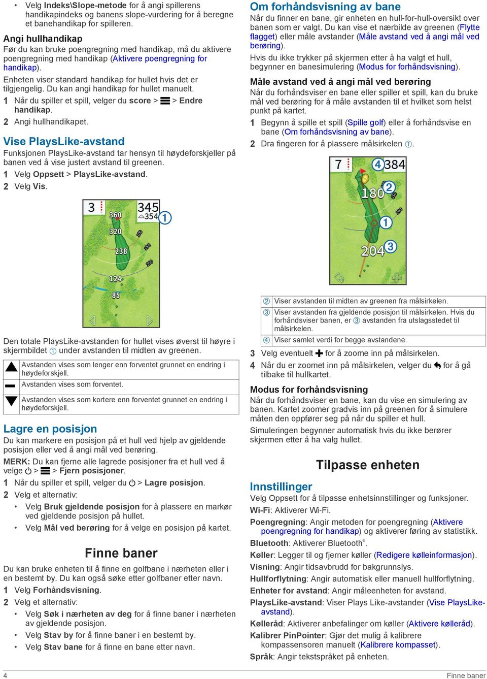 Enheten viser standard handikap for hullet hvis det er tilgjengelig. Du kan angi handikap for hullet manuelt. 1 Når du spiller et spill, velger du score > > Endre handikap. 2 Angi hullhandikapet.