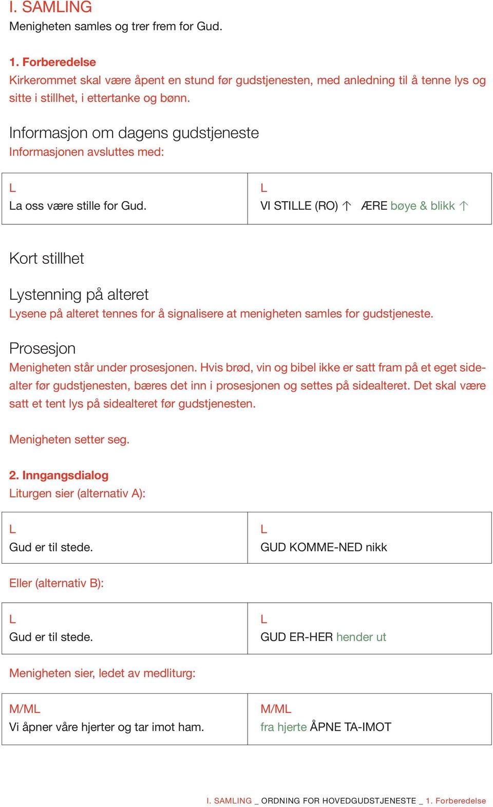 VI STIE (RO) ÆRE bøye & blikk Kort stillhet ystenning på alteret ysene på alteret tennes for å signalisere at menigheten samles for gudstjeneste. Prosesjon Menigheten står under prosesjonen.