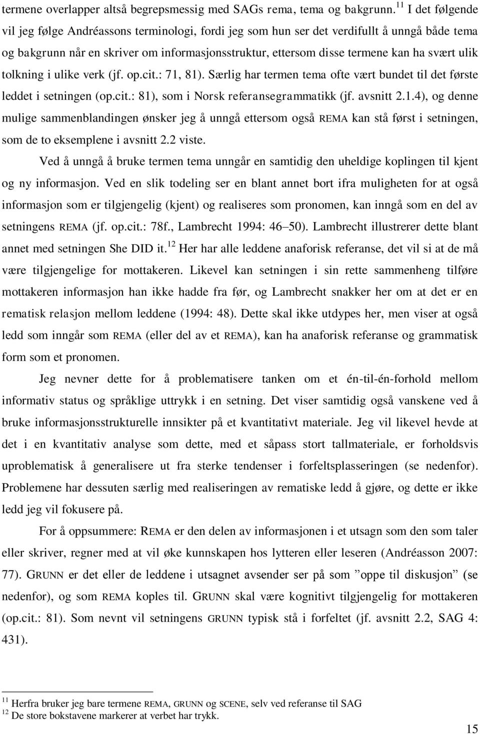 ulik tolkning i ulike verk (jf. op.cit.: 71, 81). Særlig har termen tema ofte vært bundet til det første leddet i setningen (op.cit.: 81), som i Norsk referansegrammatikk (jf. avsnitt 2.1.4), og denne mulige sammenblandingen ønsker jeg å unngå ettersom også REMA kan stå først i setningen, som de to eksemplene i avsnitt 2.